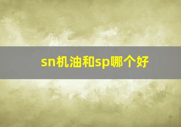 sn机油和sp哪个好