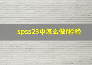 spss23中怎么做f检验