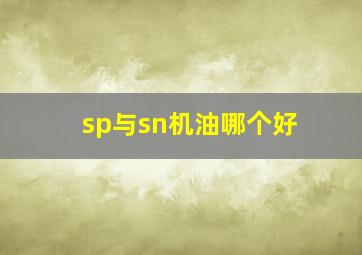 sp与sn机油哪个好