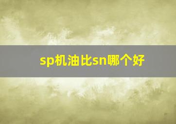 sp机油比sn哪个好