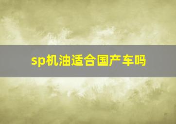 sp机油适合国产车吗