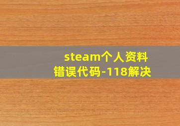 steam个人资料错误代码-118解决