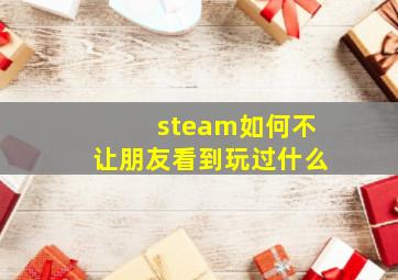 steam如何不让朋友看到玩过什么