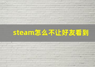 steam怎么不让好友看到