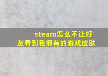 steam怎么不让好友看到我拥有的游戏皮肤