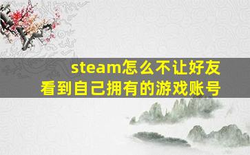 steam怎么不让好友看到自己拥有的游戏账号