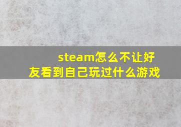 steam怎么不让好友看到自己玩过什么游戏