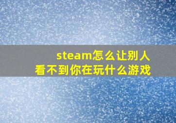 steam怎么让别人看不到你在玩什么游戏