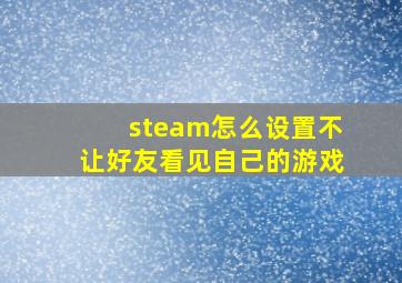 steam怎么设置不让好友看见自己的游戏