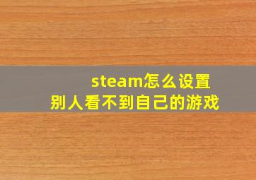 steam怎么设置别人看不到自己的游戏