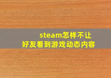 steam怎样不让好友看到游戏动态内容