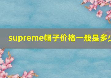 supreme帽子价格一般是多少