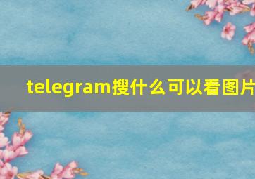 telegram搜什么可以看图片