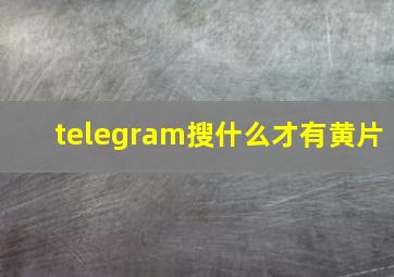 telegram搜什么才有黄片