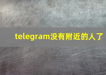 telegram没有附近的人了