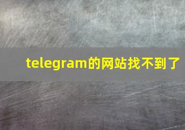 telegram的网站找不到了