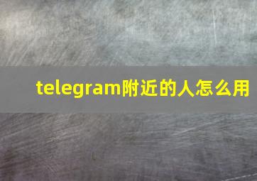 telegram附近的人怎么用