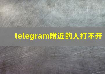 telegram附近的人打不开