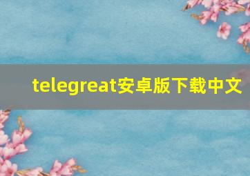 telegreat安卓版下载中文