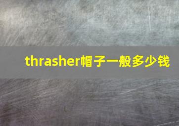 thrasher帽子一般多少钱