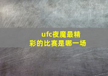 ufc夜魔最精彩的比赛是哪一场