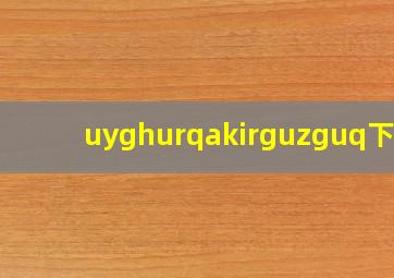 uyghurqakirguzguq下载