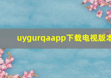 uygurqaapp下载电视版本