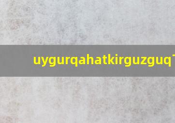 uygurqahatkirguzguq下载