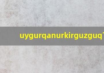 uygurqanurkirguzguq下载