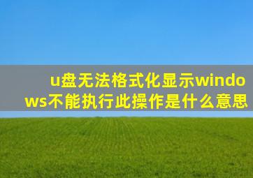 u盘无法格式化显示windows不能执行此操作是什么意思