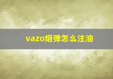 vazo烟弹怎么注油