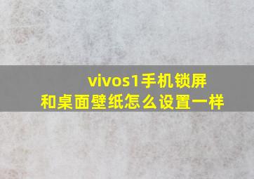 vivos1手机锁屏和桌面壁纸怎么设置一样