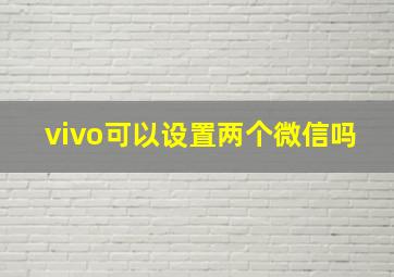 vivo可以设置两个微信吗