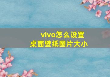 vivo怎么设置桌面壁纸图片大小