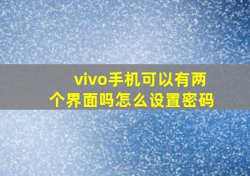 vivo手机可以有两个界面吗怎么设置密码