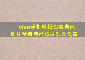 vivo手机壁纸设置自己照片全是自己照片怎么设置