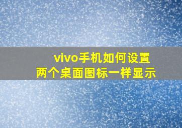 vivo手机如何设置两个桌面图标一样显示