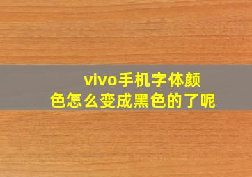 vivo手机字体颜色怎么变成黑色的了呢