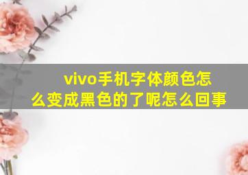 vivo手机字体颜色怎么变成黑色的了呢怎么回事