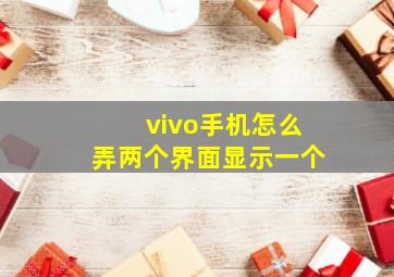 vivo手机怎么弄两个界面显示一个