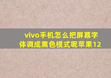 vivo手机怎么把屏幕字体调成黑色模式呢苹果12