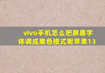 vivo手机怎么把屏幕字体调成黑色模式呢苹果13