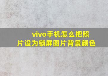 vivo手机怎么把照片设为锁屏图片背景颜色