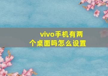 vivo手机有两个桌面吗怎么设置