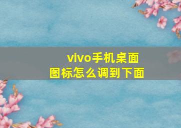 vivo手机桌面图标怎么调到下面