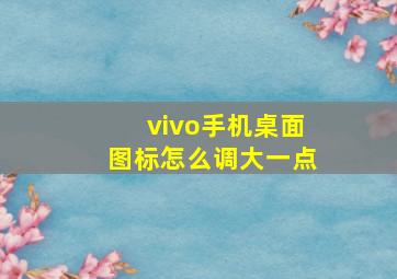 vivo手机桌面图标怎么调大一点