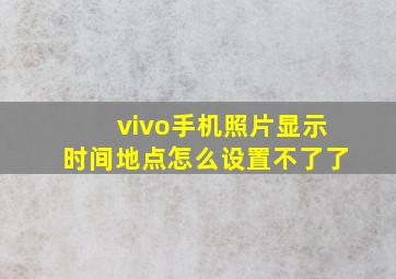 vivo手机照片显示时间地点怎么设置不了了