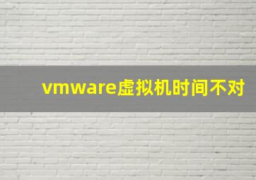 vmware虚拟机时间不对