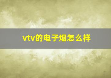 vtv的电子烟怎么样