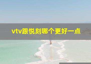 vtv跟悦刻哪个更好一点